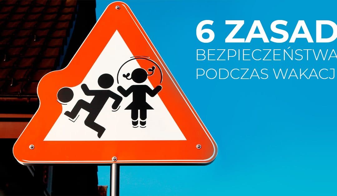 Dziecko bezpieczne w czasie wakacji – 6 zasad